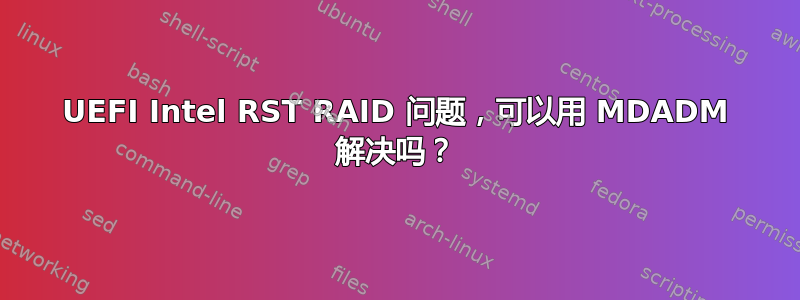 UEFI Intel RST RAID 问题，可以用 MDADM 解决吗？