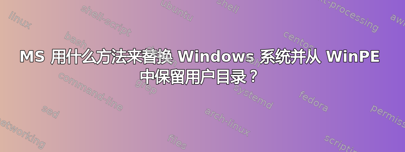 MS 用什么方法来替换 Windows 系统并从 WinPE 中保留用户目录？