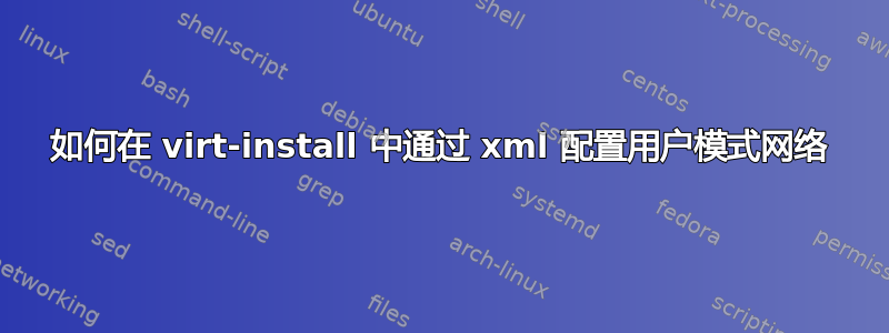 如何在 virt-install 中通过 xml 配置用户模式网络