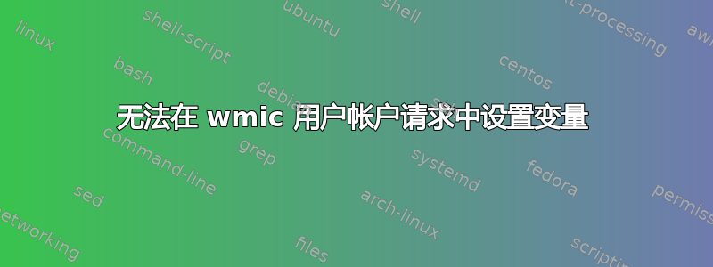 无法在 wmic 用户帐户请求中设置变量