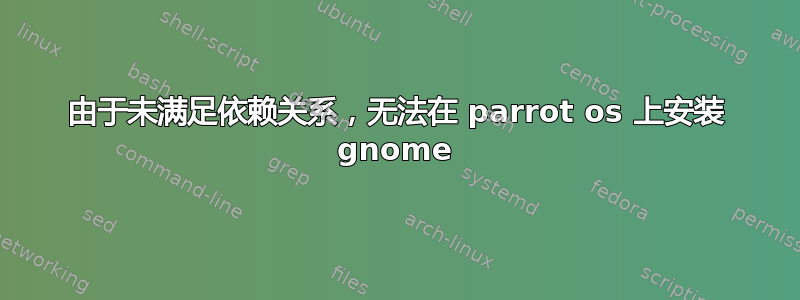 由于未满足依赖关系，无法在 parrot os 上安装 gnome