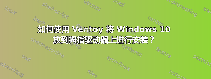 如何使用 Ventoy 将 Windows 10 放到拇指驱动器上进行安装？