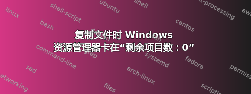 复制文件时 Windows 资源管理器卡在“剩余项目数：0”