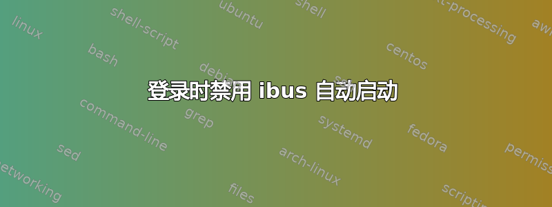 登录时禁用 ibus 自动启动