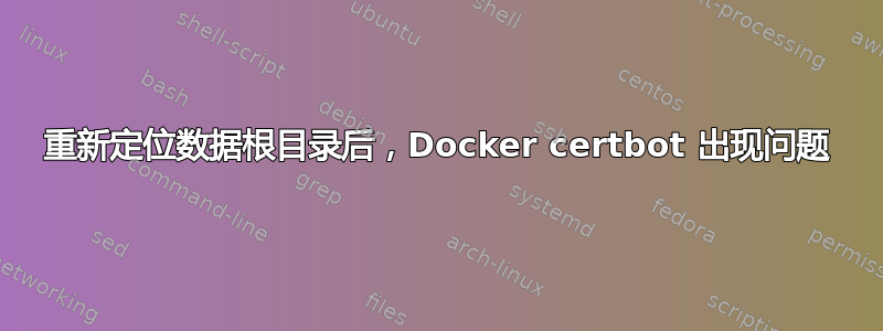 重新定位数据根目录后，Docker certbot 出现问题