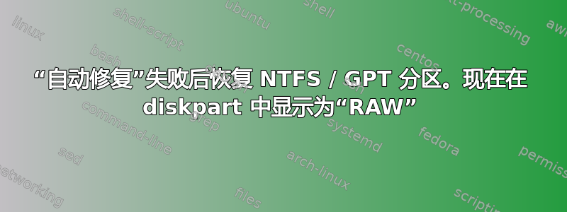 “自动修复”失败后恢复 NTFS / GPT 分区。现在在 diskpart 中显示为“RAW”