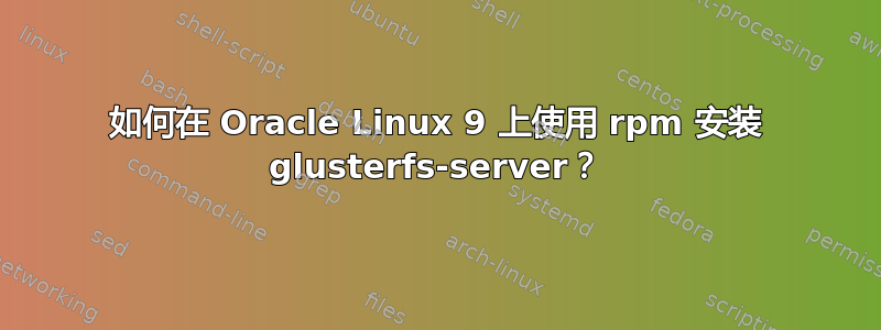 如何在 Oracle Linux 9 上使用 rpm 安装 glusterfs-server？