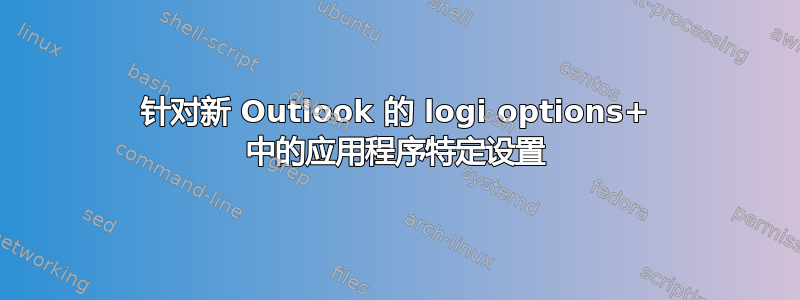 针对新 Outlook 的 logi options+ 中的应用程序特定设置