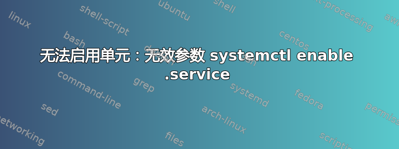 无法启用单元：无效参数 systemctl enable .service