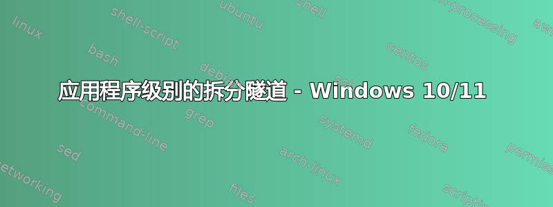 应用程序级别的拆分隧道 - Windows 10/11