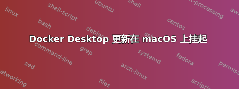 Docker Desktop 更新在 macOS 上挂起