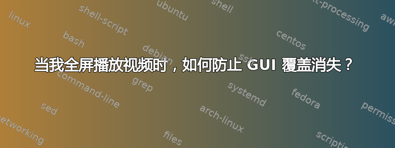 当我全屏播放视频时，如何防止 GUI 覆盖消失？