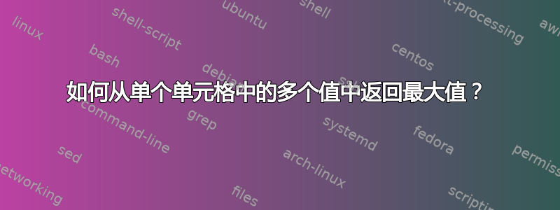 如何从单个单元格中的多个值中返回最大值？