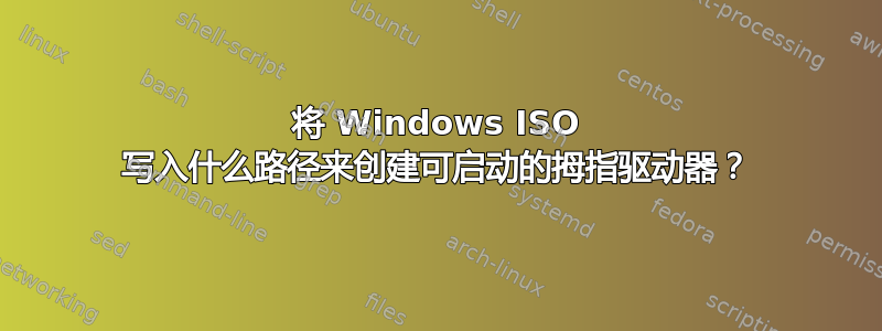 将 Windows ISO 写入什么路径来创建可启动的拇指驱动器？