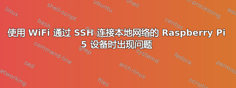 使用 WiFi 通过 SSH 连接本地网络的 Raspberry Pi 5 设备时出现问题