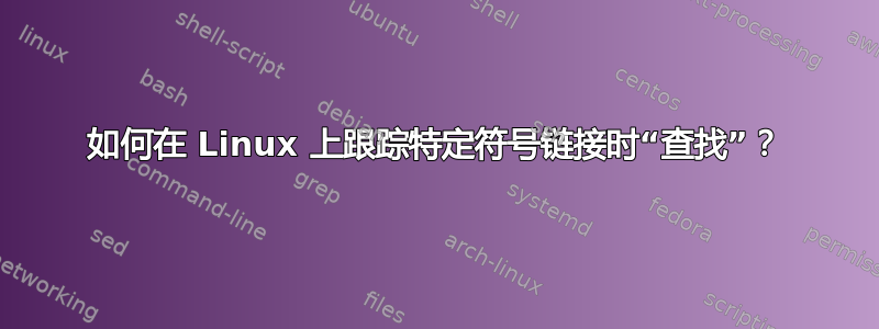 如何在 Linux 上跟踪特定符号链接时“查找”？