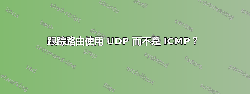 跟踪路由使用 UDP 而不是 ICMP？