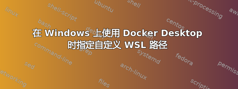 在 Windows 上使用 Docker Desktop 时指定自定义 WSL 路径