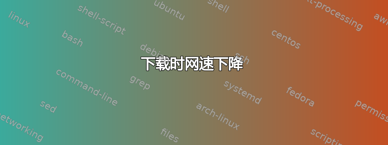 下载时网速下降