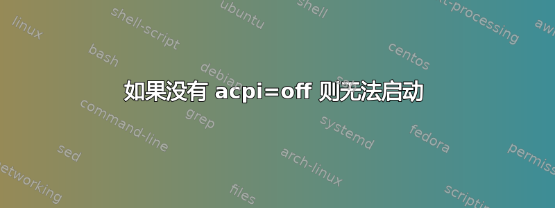 如果没有 acpi=off 则无法启动