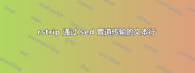 rstrip 通过 sed 管道传输的文本行