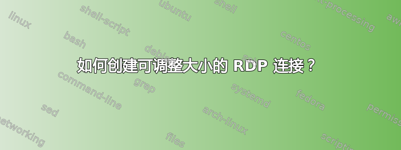 如何创建可调整大小的 RDP 连接？