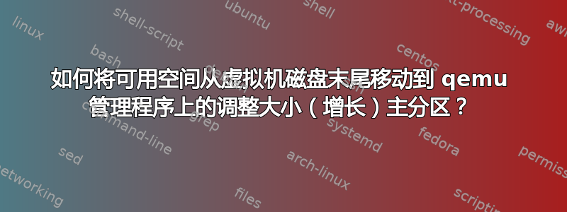 如何将可用空间从虚拟机磁盘末尾移动到 qemu 管理程序上的调整大小（增长）主分区？