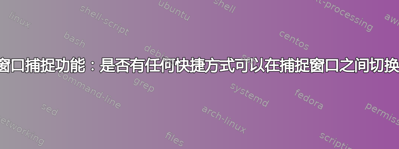 窗口捕捉功能：是否有任何快捷方式可以在捕捉窗口之间切换