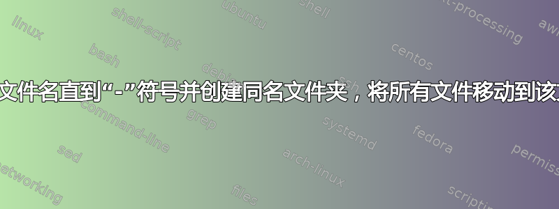 脚本识别文件名直到“-”符号并创建同名文件夹，将所有文件移动到该文件夹​​中