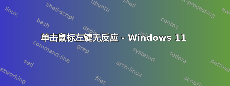 单击鼠标左键无反应 - Windows 11