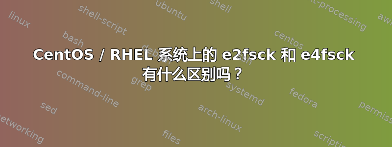 CentOS / RHEL 系统上的 e2fsck 和 e4fsck 有什么区别吗？