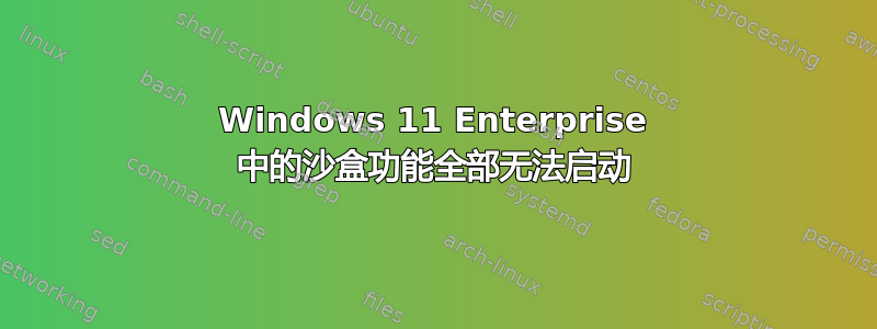 Windows 11 Enterprise 中的沙盒功能全部无法启动