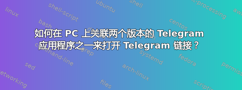 如何在 PC 上关联两个版本的 Telegram 应用程序之一来打开 Telegram 链接？