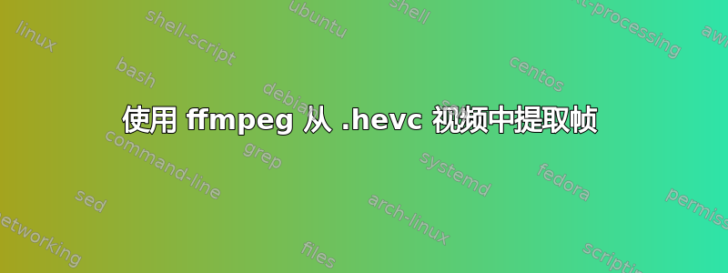 使用 ffmpeg 从 .hevc 视频中提取帧