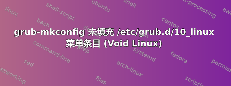 grub-mkconfig 未填充 /etc/grub.d/10_linux 菜单条目 (Void Linux)