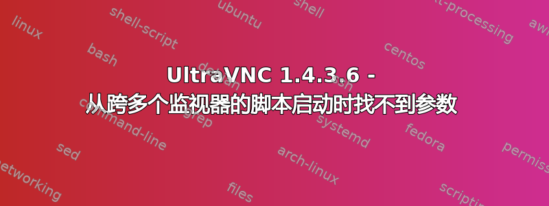 UltraVNC 1.4.3.6 - 从跨多个监视器的脚本启动时找不到参数