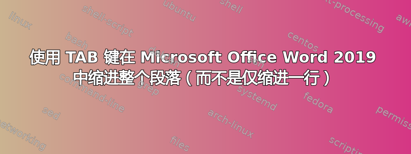 使用 TAB 键在 Microsoft Office Word 2019 中缩进整个段落（而不是仅缩进一行）