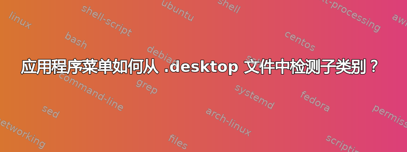 应用程序菜单如何从 .desktop 文件中检测子类别？