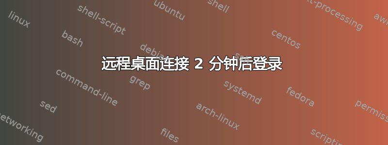 远程桌面连接 2 分钟后登录