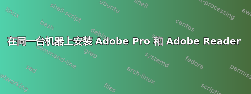 在同一台机器上安装 Adob​​e Pro 和 Adob​​e Reader