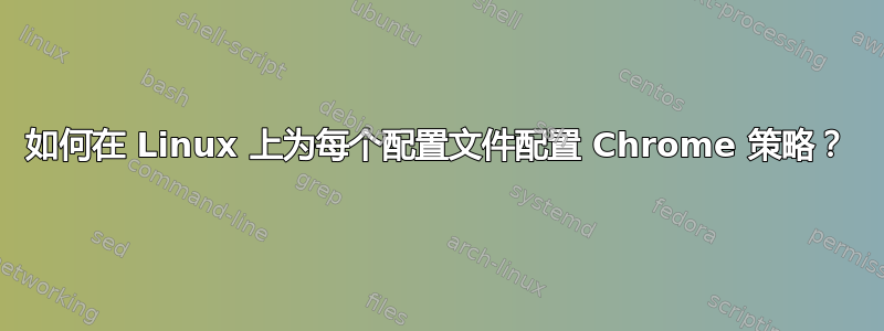 如何在 Linux 上为每个配置文件配置 Chrome 策略？