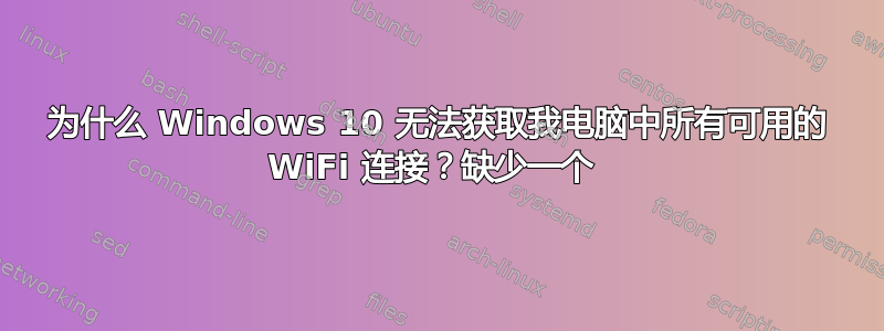 为什么 Windows 10 无法获取我电脑中所有可用的 WiFi 连接？缺少一个 