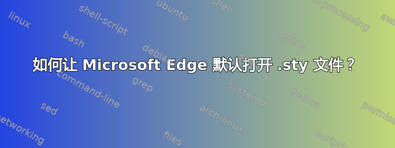 如何让 Microsoft Edge 默认打开 .sty 文件？