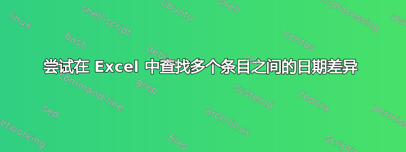 尝试在 Excel 中查找多个条目之间的日期差异