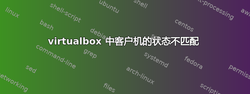 virtualbox 中客户机的状态不匹配