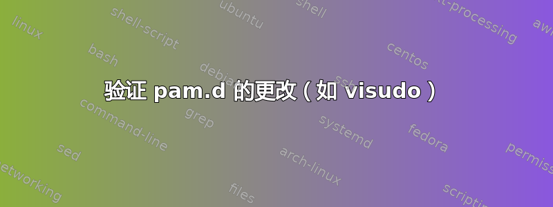 验证 pam.d 的更改（如 visudo）