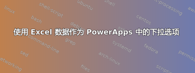 使用 Excel 数据作为 PowerApps 中的下拉选项