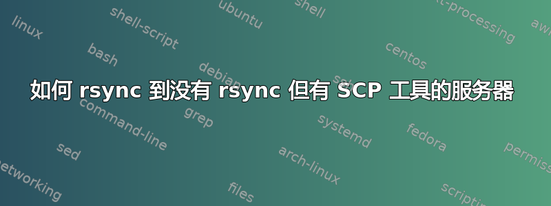 如何 rsync 到没有 rsync 但有 SCP 工具的服务器