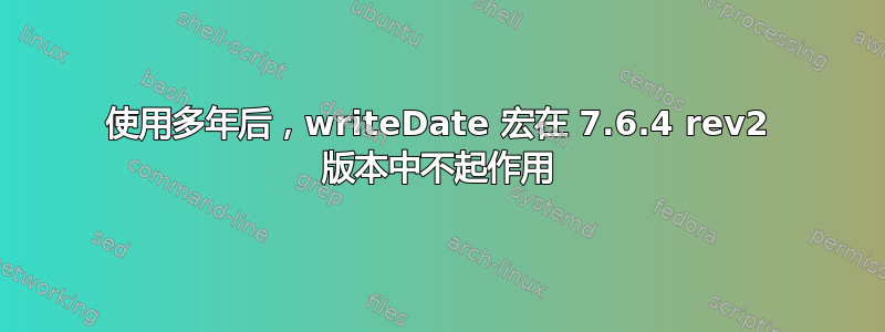 使用多年后，writeDate 宏在 7.6.4 rev2 版本中不起作用