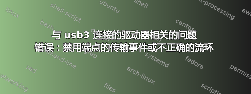 与 usb3 连接的驱动器相关的问题 错误：禁用端点的传输事件或不正确的流环